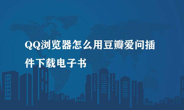 QQ浏览器怎么用豆瓣爱问插件下载电子书