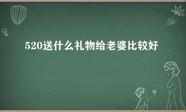 520送什么礼物给老婆比较好