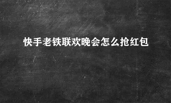 快手老铁联欢晚会怎么抢红包