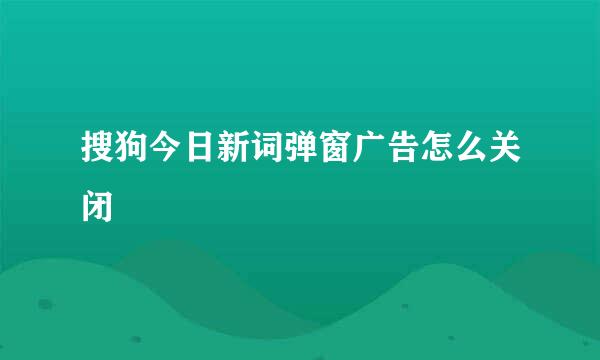 搜狗今日新词弹窗广告怎么关闭