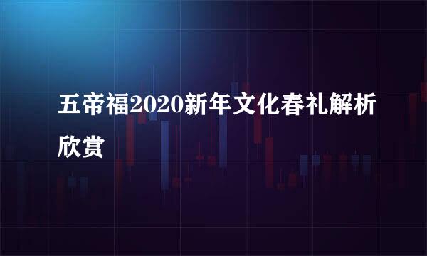 五帝福2020新年文化春礼解析欣赏