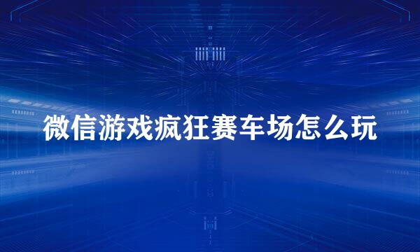 微信游戏疯狂赛车场怎么玩