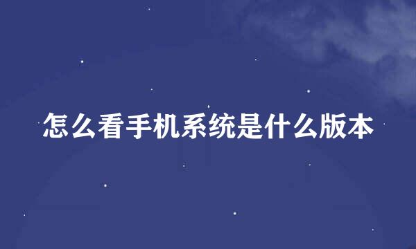 怎么看手机系统是什么版本