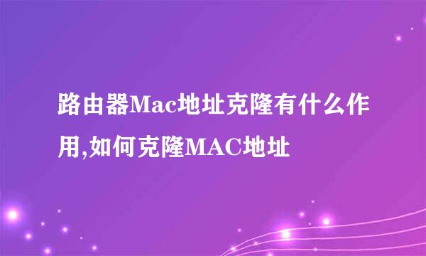 路由器Mac地址克隆有什么作用,如何克隆MAC地址