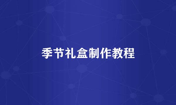 季节礼盒制作教程