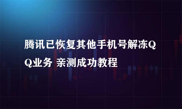 腾讯已恢复其他手机号解冻QQ业务 亲测成功教程