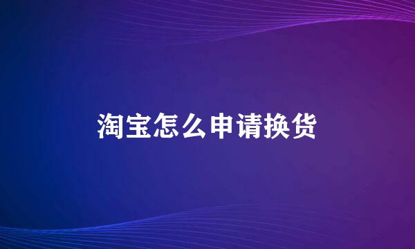 淘宝怎么申请换货