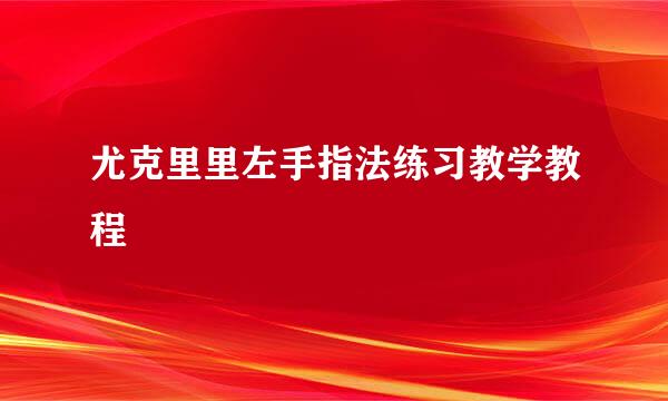 尤克里里左手指法练习教学教程
