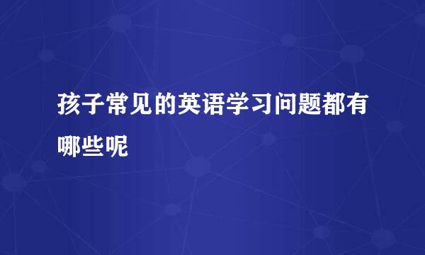 孩子常见的英语学习问题都有哪些呢