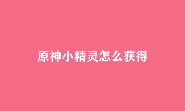 原神小精灵怎么获得