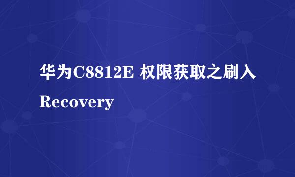 华为C8812E 权限获取之刷入Recovery