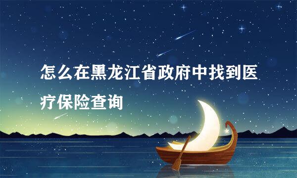 怎么在黑龙江省政府中找到医疗保险查询