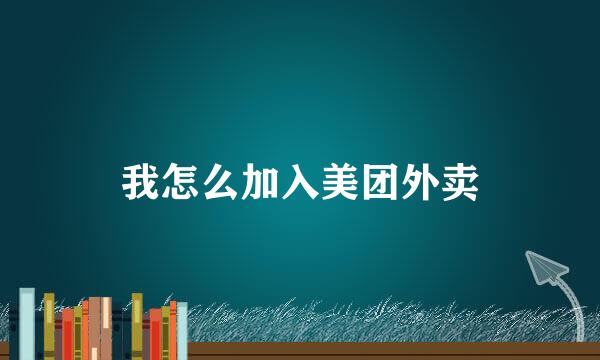 我怎么加入美团外卖