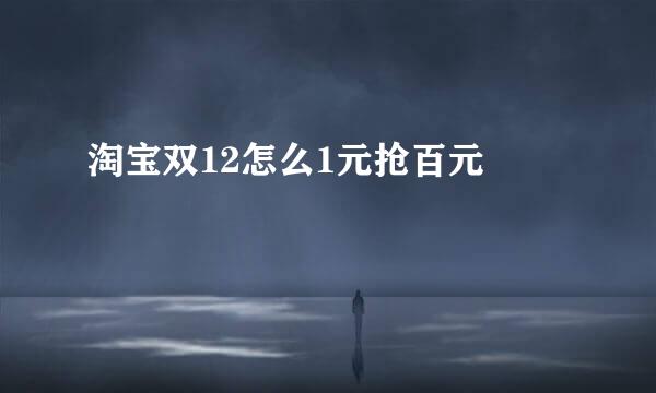 淘宝双12怎么1元抢百元劵