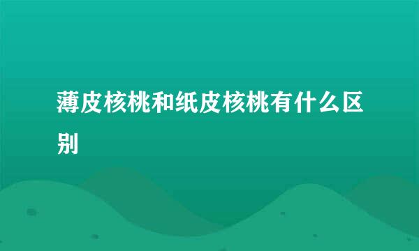 薄皮核桃和纸皮核桃有什么区别