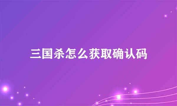 三国杀怎么获取确认码