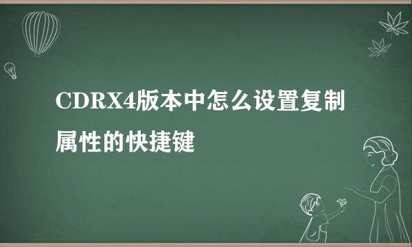 CDRX4版本中怎么设置复制属性的快捷键