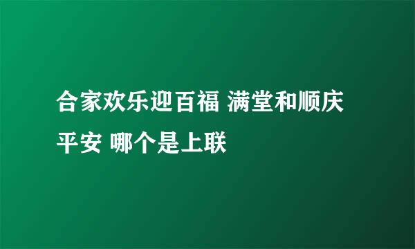 合家欢乐迎百福 满堂和顺庆平安 哪个是上联