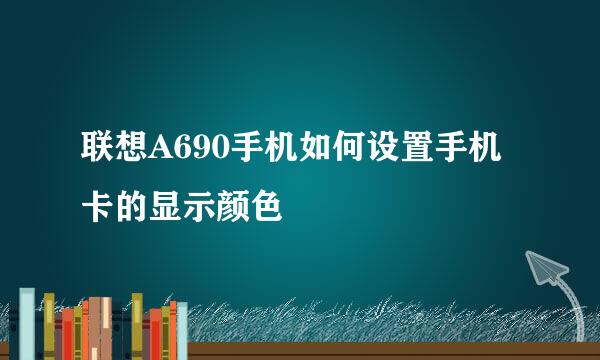 联想A690手机如何设置手机卡的显示颜色