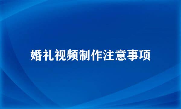 婚礼视频制作注意事项