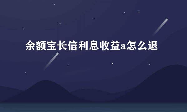 余额宝长信利息收益a怎么退