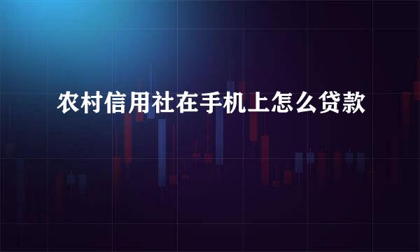 农村信用社在手机上怎么贷款