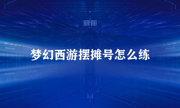 梦幻西游摆摊号怎么练