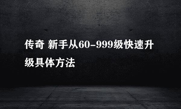 传奇 新手从60-999级快速升级具体方法