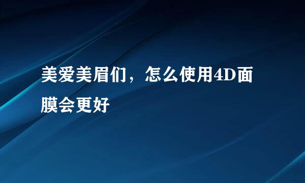 美爱美眉们，怎么使用4D面膜会更好