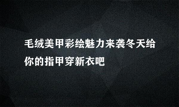 毛绒美甲彩绘魅力来袭冬天给你的指甲穿新衣吧