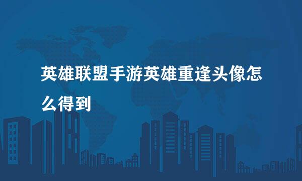 英雄联盟手游英雄重逢头像怎么得到
