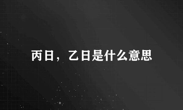 丙日，乙日是什么意思