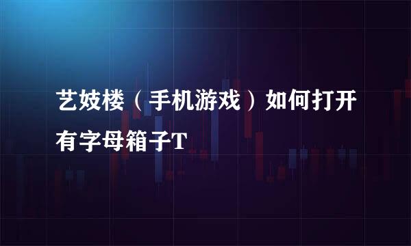 艺妓楼（手机游戏）如何打开有字母箱子T