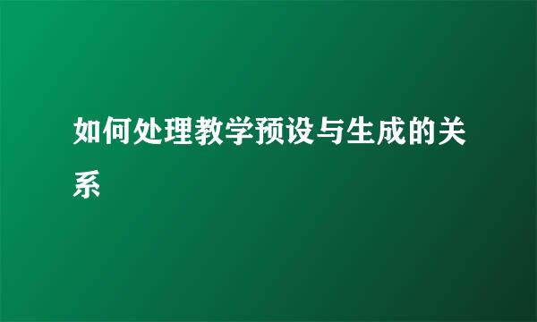 如何处理教学预设与生成的关系