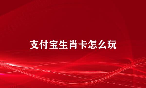 支付宝生肖卡怎么玩