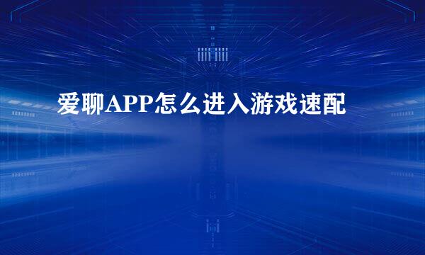 爱聊APP怎么进入游戏速配