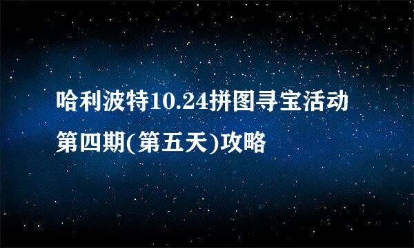 哈利波特10.24拼图寻宝活动第四期(第五天)攻略