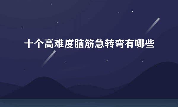十个高难度脑筋急转弯有哪些