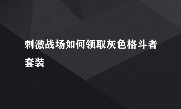 刺激战场如何领取灰色格斗者套装