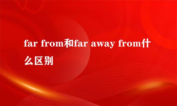 far from和far away from什么区别