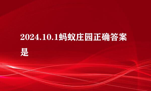 2024.10.1蚂蚁庄园正确答案是