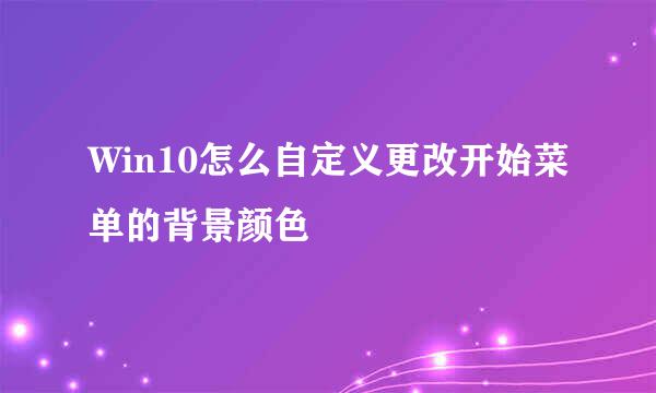 Win10怎么自定义更改开始菜单的背景颜色