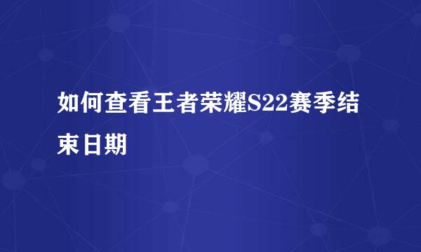 如何查看王者荣耀S22赛季结束日期