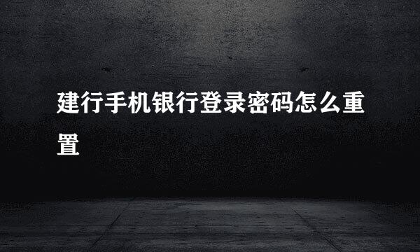 建行手机银行登录密码怎么重置