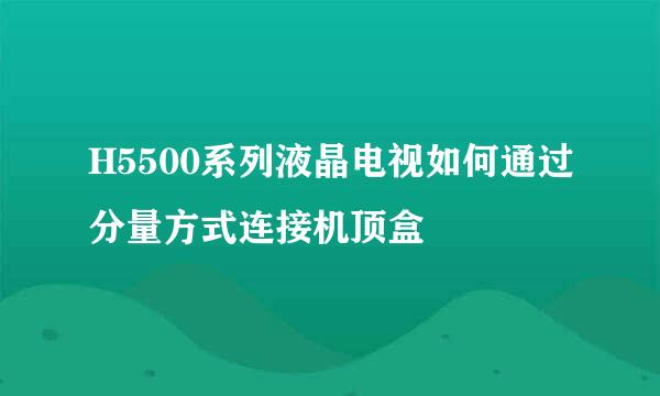 H5500系列液晶电视如何通过分量方式连接机顶盒