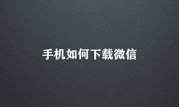 手机如何下载微信