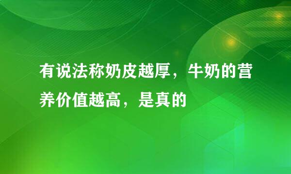 有说法称奶皮越厚，牛奶的营养价值越高，是真的