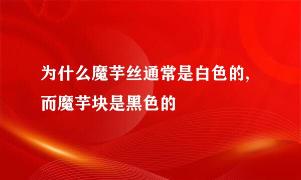 为什么魔芋丝通常是白色的,而魔芋块是黑色的