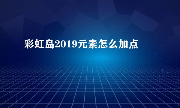 彩虹岛2019元素怎么加点