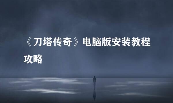 《刀塔传奇》电脑版安装教程攻略